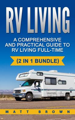 RV Living: A Comprehensive and Practical Guide to RV Living Full-time - Jones, Matt