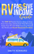 RV Passive Income Guide: The Top 10 Passive Income Ideas to Swap From Your Day Job For Full-Time RV Living. Enjoy Your RV Life While Traveling Around the World and Reach Financial Freedom