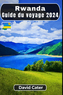 Rwanda Guide du voyage 2024: Plonger au coeur de l'Afrique: Un voyage  travers la nature, la culture, les collines et les valles