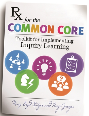 Rx for the Common Core: Toolkit for Implementing Inquiry Learning - Ratzer, Mary Boyd, and Jaeger, Paige