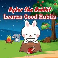 Ryker the Rabbit Learn Good Habits: Rhyming Children's Picture Book That Teaches Kids Good Habits to Create!