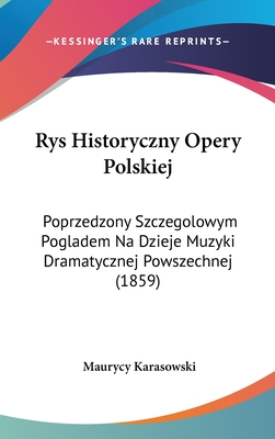 Rys Historyczny Opery Polskiej: Poprzedzony Szczegolowym Pogladem Na Dzieje Muzyki Dramatycznej Powszechnej (1859) - Karasowski, Maurycy