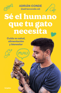 S El Humano Que Tu Gato Necesita. Cuida Su Salud, Alimentacin Y Bienestar / Be the Human Your Cat Needs. Take Care of Its Health, Nutrition, and Well-Being