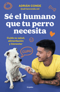 S El Humano Que Tu Perro Necesita. Cuida Su Salud, Alimentacin Y Bienestar / B E the Human Your Dog Needs. Take Care of Its Health, Nutrition, and Well-Bein