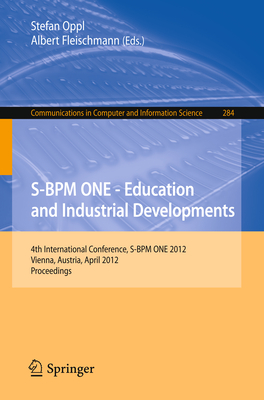 S-BPM One - Education and Industrial Developments: 4th International Conference, S-BPM One 2012, Vienna, Austria, April 4-5, 2012. Proceedings - Oppl, Stefan (Editor), and Fleischmann, Albert (Editor)
