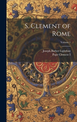 S. Clement of Rome; Volume 1 - Clement I, Pope (Creator), and Lightfoot, Joseph Barber 1828-1889