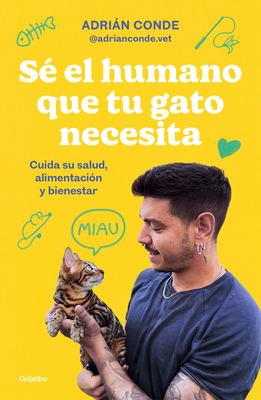 S? El Humano Que Tu Gato Necesita. Cuida Su Salud, Alimentaci?n Y Bienestar / Be the Human Your Cat Needs. Take Care of Its Health, Nutrition, and Well-Being - Conde Montoya, Adrin