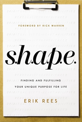 S.H.A.P.E.: Finding and Fulfilling Your Unique Purpose for Life - Rees, Erik, and Warren, Rick (Foreword by)