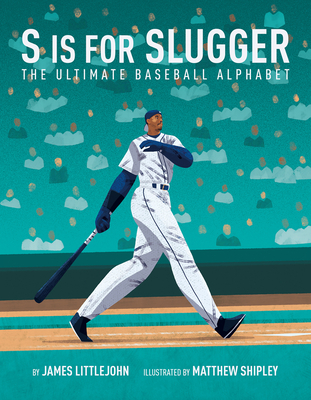 S Is for Slugger: The Ultimate Baseball Alphabet Volume 3 - Littlejohn, James, and Shipley, Matthew