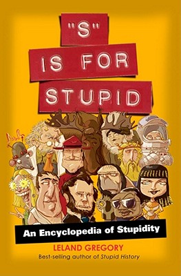 S Is for Stupid: An Encyclopedia of Stupidity Volume 11 - Gregory, Leland