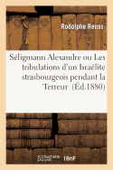 S?ligmann Alexandre Ou Les Tribulations d'Un Isra?lite Strasbourgeois Pendant La Terreur