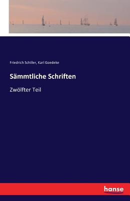 S?mmtliche Schriften: Zwlfter Teil - Schiller, Friedrich, and Goedeke, Karl