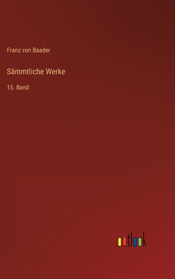 S?mmtliche Werke: 15. Band - Baader, Franz Von