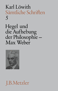 S?mtliche Schriften: Band 5: Hegel Und Die Aufhebung Der Philosophie Im 19. Jahrhundert - Max Weber