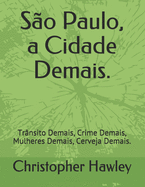 S?o Paulo, a Cidade Demais.: Tr?nsito Demais, Crime Demais, Mulheres Demais, Cerveja Demais.