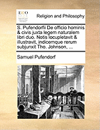 S. Pufendorfii De officio hominis & civis juxta legem naturalem libri duo. Notis locupletavit & illustravit, indicemque rerum subjunxit Tho. Johnson, ...