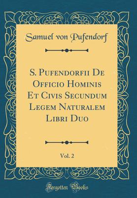 S. Pufendorfii de Officio Hominis Et Civis Secundum Legem Naturalem Libri Duo, Vol. 2 (Classic Reprint) - Pufendorf, Samuel Von