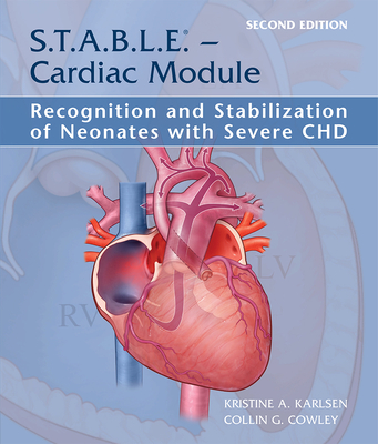 S.T.A.B.L.E. - Cardiac Module: Recognition and Stabilization of Neonates with Severe Chd - Karlsen, Kristine A, Dr., PhD, Aprn, Faan, and Cowley, Collin G, Dr., MD, Facc, Faap