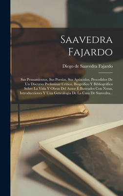 Saavedra Fajardo: Sus Pensamientos, Sus Poes?as, Sus Apsculos, Precedidos De Un Discurso Preliminar Cr?tico, Biogrfico Y Bibliogrfico Sobre La Vida Y Obras Del Autor ? Ilustrados Con Notas, Introducciones Y Una Genealog?a De La Casa De Saavedra... - Diego de Saavedra Fajardo (Creator)