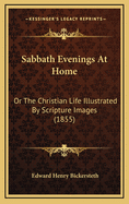 Sabbath Evenings at Home: Or the Christian Life Illustrated by Scripture Images (1855)