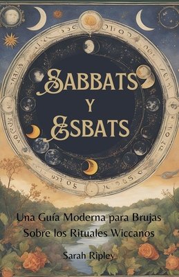 Sabbats y Esbats: Una Gu?a Moderna para Brujas Sobre los Rituales Wiccanos - Ripley, Sarah