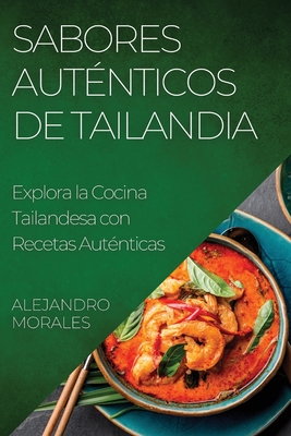 Sabores Aut?nticos de Tailandia: Explora la Cocina Tailandesa con Recetas Aut?nticas - Morales, Alejandro