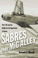 Sabres Over MIG Alley: The F-86 and the Battle for Air Superiority in Korea