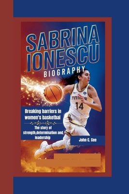 Sabrina Ionescu Biography: Breaking Barriers in Women's Basketball The Story of Strength, Determination, and Leadership - C Cee, John