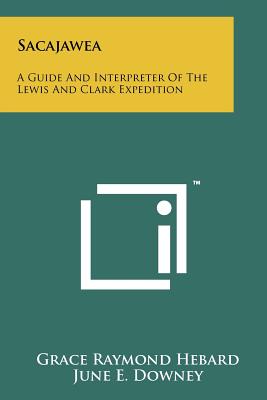 Sacajawea: A Guide And Interpreter Of The Lewis And Clark Expedition - Hebard, Grace Raymond, and Downey, June E