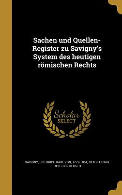 Sachen Und Quellen-Register Zu Savigny's System Des Heutigen Romischen Rechts - Savigny, Friedrich Karl Von, and Heuser, Otto Ludwig