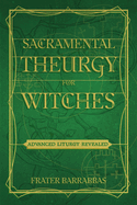 Sacramental Theurgy for Witches: Advanced Liturgy Revealed