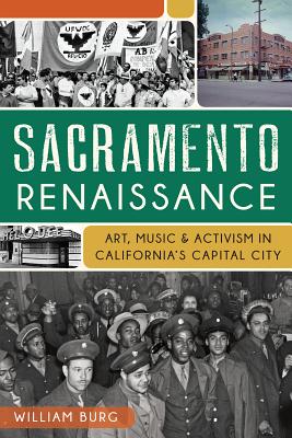 Sacramento Renaissance:: Art, Music and Activism in California's Capital City - Burg, William
