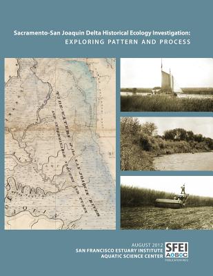 Sacramento-San Joaquin Delta Historical Ecology Investigation: Exploring Pattern and Process - San Francisco Estuary Institute, and Whipple, Alison, and Grossinger, Robin