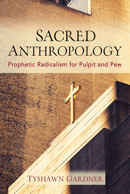 Sacred Anthropology: Prophetic Radicalism for Pulpit and Pew - Gardner, Tyshawn