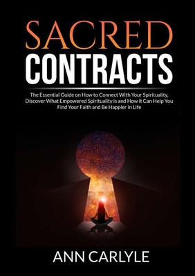 Sacred Contracts: The Essential Guide on How to Connect With Your Spirituality, Discover What Empowered Spirituality is and How it Can Help You Find Your Faith and Be Happier in Life - Carlyle, Ann