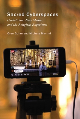 Sacred Cyberspaces: Catholicism, New Media, and the Religious Experience Volume 13 - Golan, Oren, and Martini, Michele