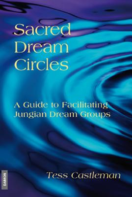 Sacred Dream Circles: A Guide to Facilitating Jungian Dream Groups: A Guide to Facilitating Jungian Dream Groups - Castleman, Tess