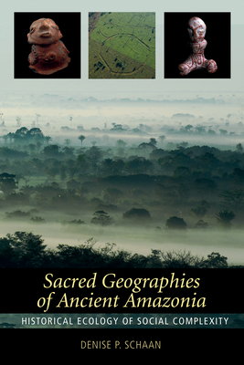 Sacred Geographies of Ancient Amazonia: Historical Ecology of Social Complexity - Schaan, Denise P