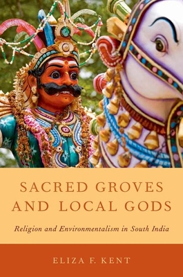 Sacred Groves and Local Gods: Religion and Environmentalism in South India - Kent, Eliza F