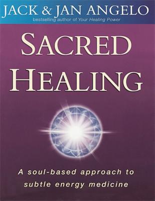 Sacred Healing: A soul-based approach to subtle energy medicine - Angelo, Jack, and Angelo, Jan