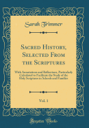 Sacred History, Selected from the Scriptures, Vol. 1: With Annotations and Reflections, Particularly Calculated to Facilitate the Study of the Holy Scriptures in Schools and Families (Classic Reprint)