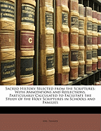 Sacred History Selected from the Scriptures: With Annotations and Reflections, Particularly Calculated to Facilitate the Study of the Holy Scriptures in Schools and Families