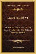 Sacred History V1: Or The Historical Part Of The Holy Scriptures Of The Old And New Testaments