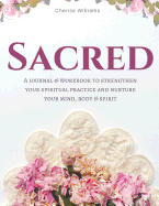 Sacred Journal & Workbook: A Journal & Workbook to Strengthen Your Spiritual Practice and Nurture Your Mind, Body & Spirit