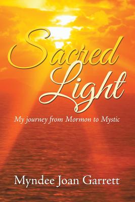 Sacred Light: My journey from Mormon to Mystic - Garrett, Myndee Joan