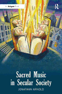 Sacred Music in Secular Society. Jonathan Arnold