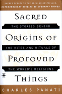 Sacred Origins of Profound Things: The Stories Behind the Rites and Rituals of the World's Religions