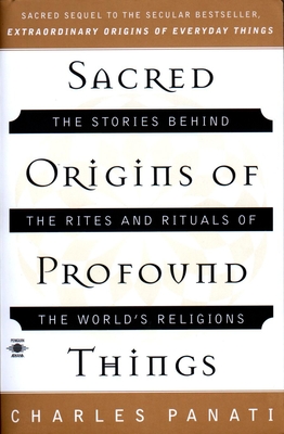 Sacred Origins of Profound Things: The Stories Behind the Rites and Rituals of the World's Religions - Panati, Charles