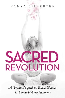 Sacred Revolution: A Woman's Path to Love, Power & Sensual Enlightenment - Silverten, Vanya