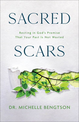 Sacred Scars: Resting in God's Promise That Your Past Is Not Wasted - Bengtson, Michelle, Dr.